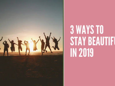 3 Ways to stay ”BEAUTIFUL” in 2019